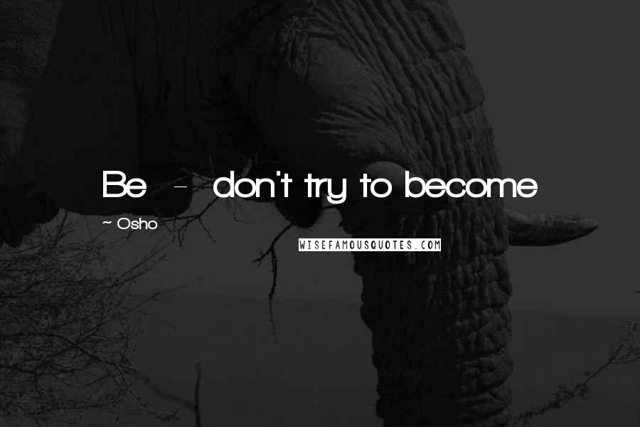 Osho Quotes: Be  -  don't try to become