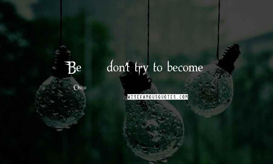 Osho Quotes: Be - don't try to become