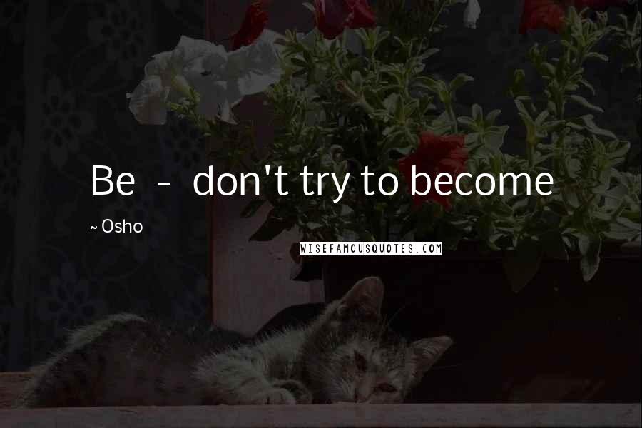 Osho Quotes: Be - don't try to become