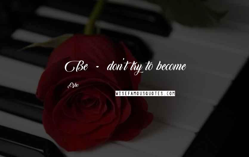 Osho Quotes: Be - don't try to become