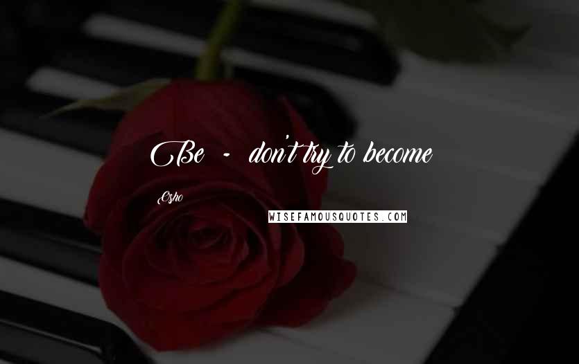 Osho Quotes: Be  -  don't try to become