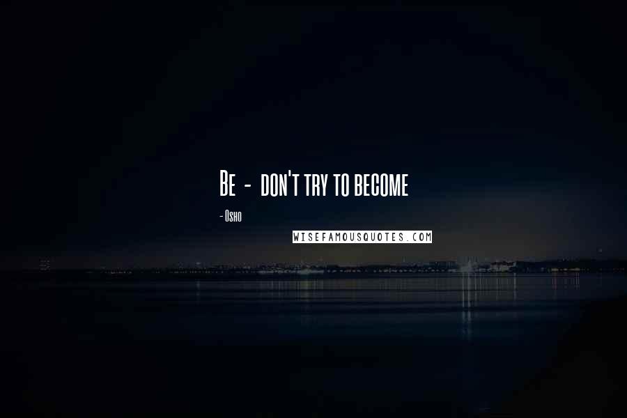 Osho Quotes: Be - don't try to become