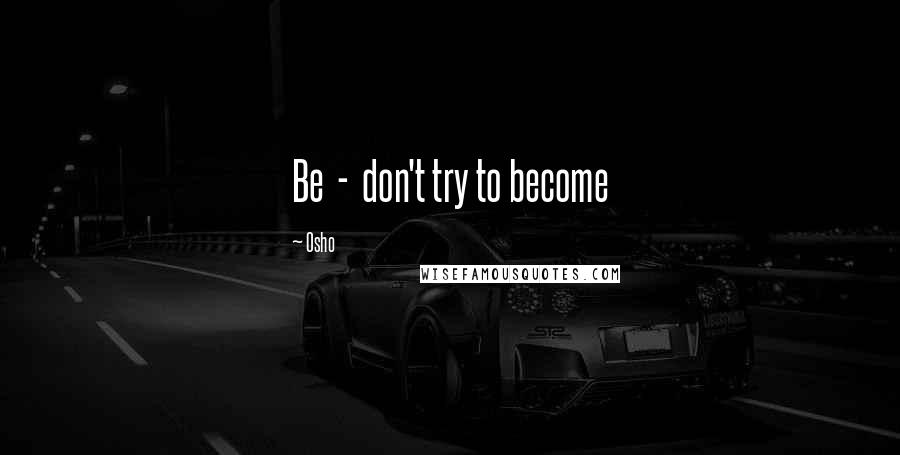 Osho Quotes: Be - don't try to become