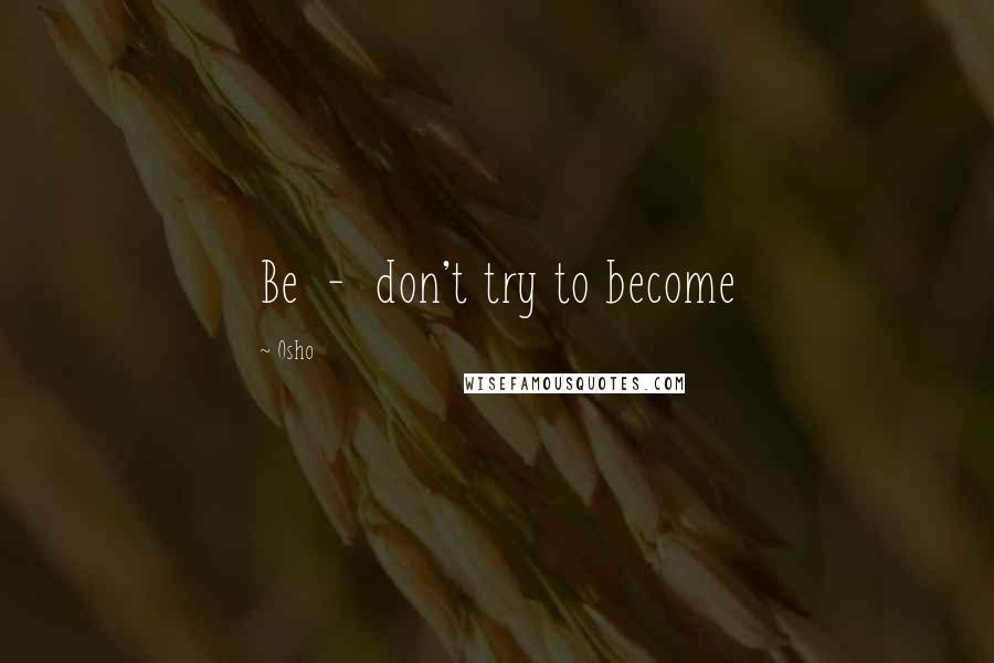 Osho Quotes: Be - don't try to become