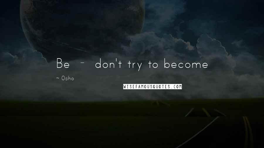 Osho Quotes: Be - don't try to become