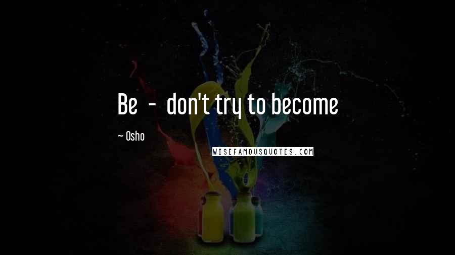Osho Quotes: Be - don't try to become