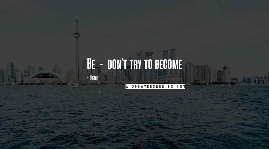 Osho Quotes: Be - don't try to become