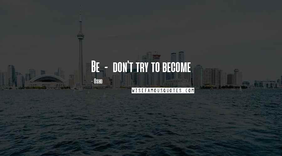 Osho Quotes: Be  -  don't try to become