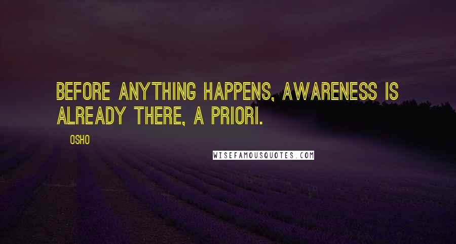 Osho Quotes: Before anything happens, awareness is already there, a priori.