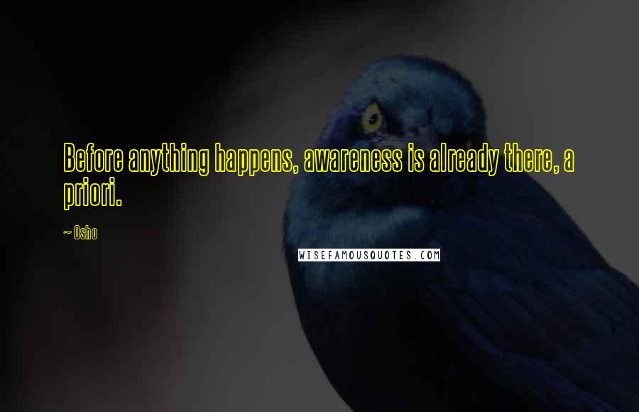 Osho Quotes: Before anything happens, awareness is already there, a priori.