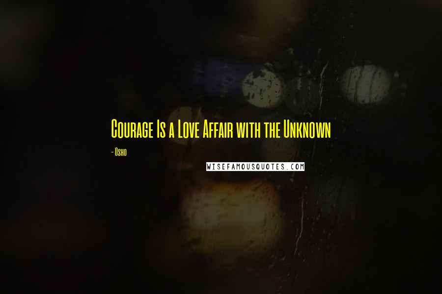 Osho Quotes: Courage Is a Love Affair with the Unknown