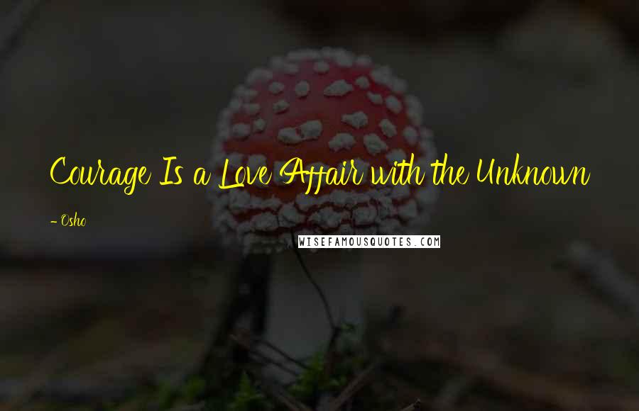 Osho Quotes: Courage Is a Love Affair with the Unknown