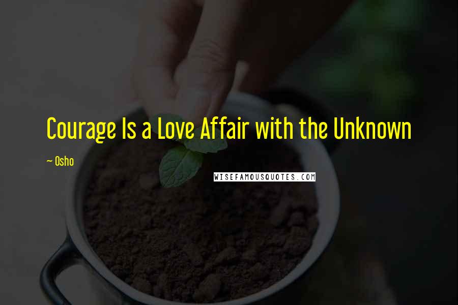 Osho Quotes: Courage Is a Love Affair with the Unknown