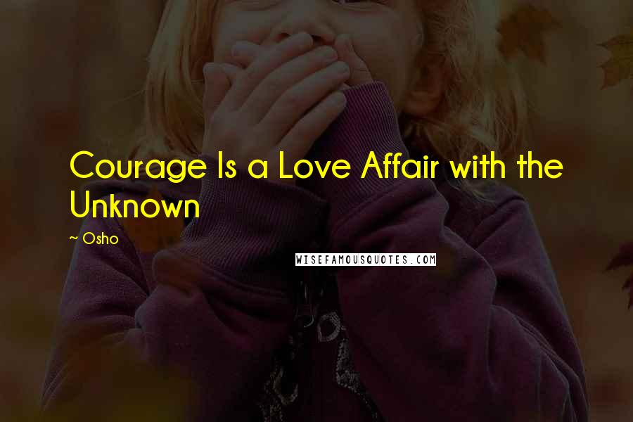 Osho Quotes: Courage Is a Love Affair with the Unknown