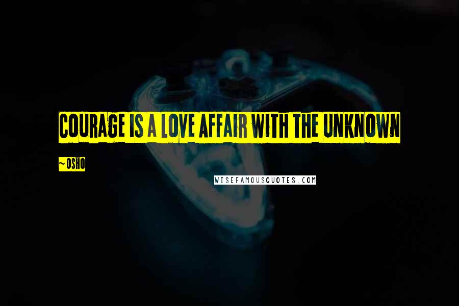 Osho Quotes: Courage Is a Love Affair with the Unknown
