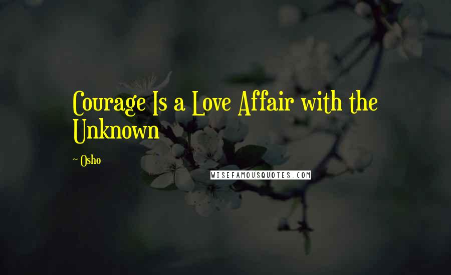 Osho Quotes: Courage Is a Love Affair with the Unknown