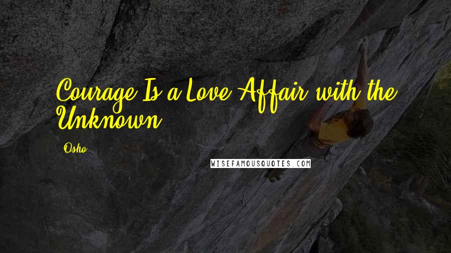 Osho Quotes: Courage Is a Love Affair with the Unknown