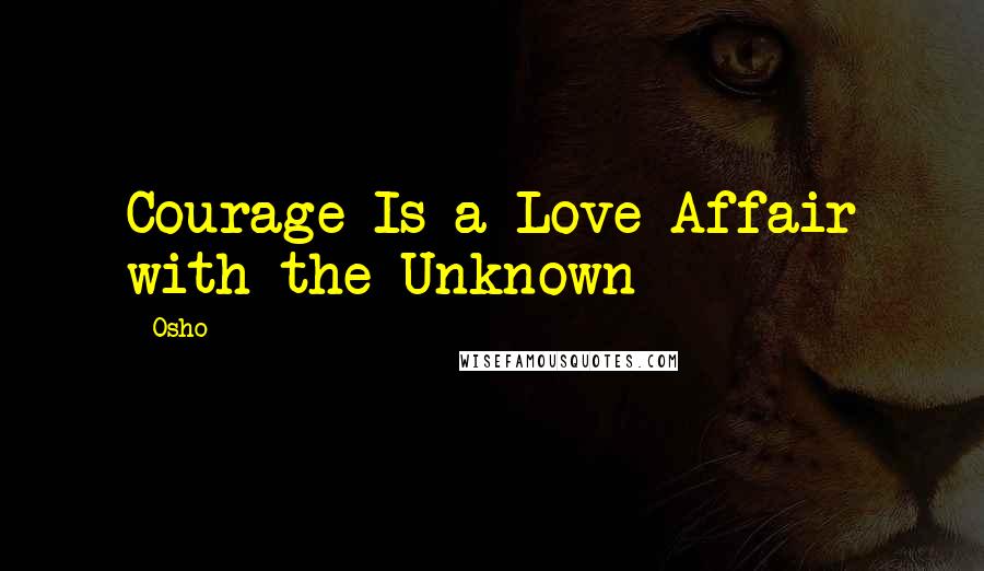 Osho Quotes: Courage Is a Love Affair with the Unknown