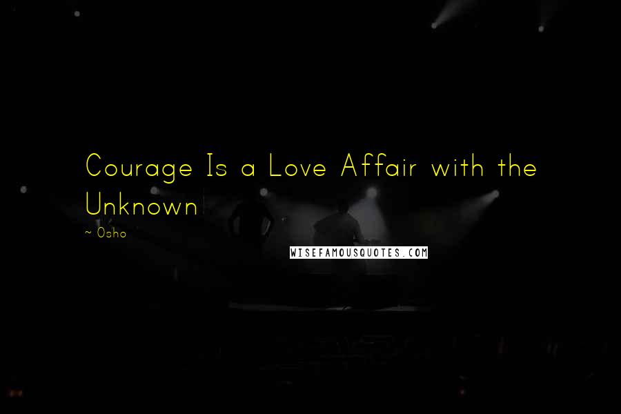 Osho Quotes: Courage Is a Love Affair with the Unknown