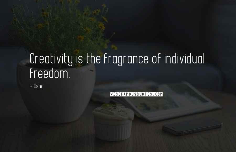 Osho Quotes: Creativity is the fragrance of individual freedom.