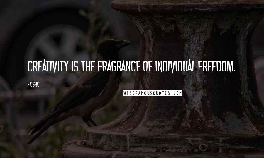 Osho Quotes: Creativity is the fragrance of individual freedom.