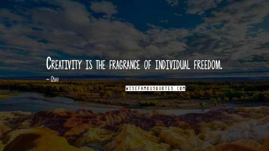 Osho Quotes: Creativity is the fragrance of individual freedom.