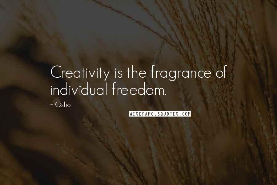 Osho Quotes: Creativity is the fragrance of individual freedom.