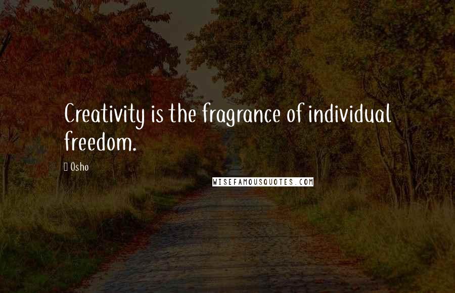 Osho Quotes: Creativity is the fragrance of individual freedom.