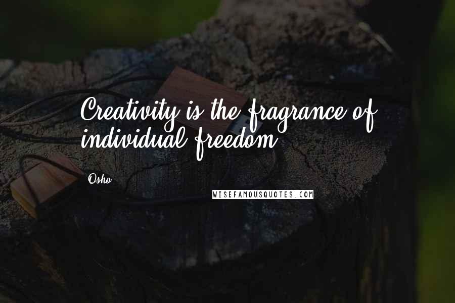 Osho Quotes: Creativity is the fragrance of individual freedom.