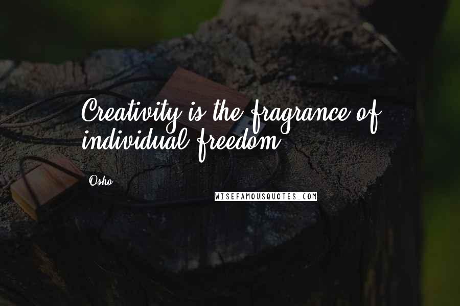 Osho Quotes: Creativity is the fragrance of individual freedom.