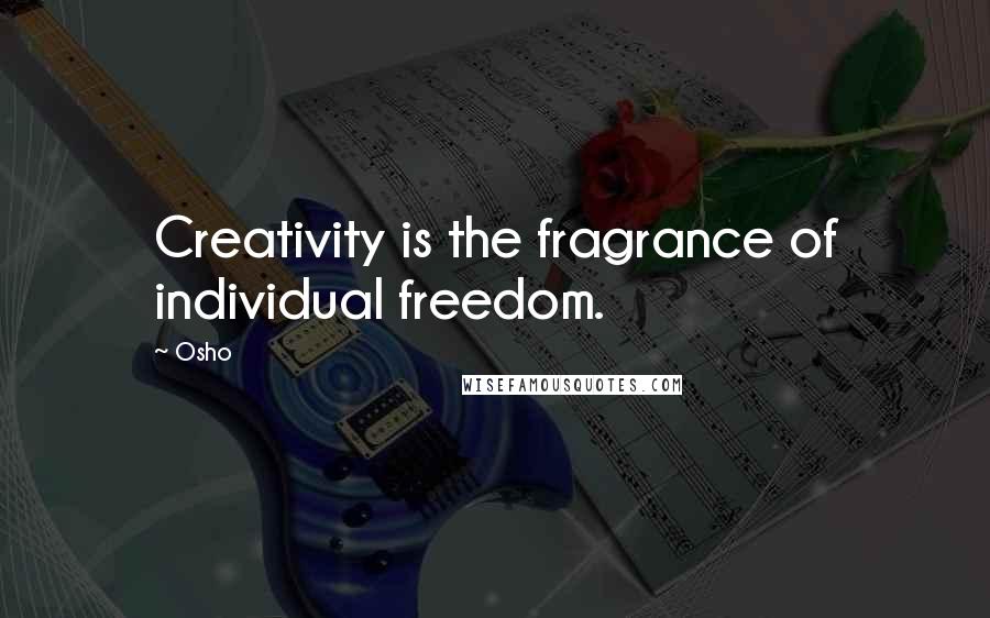 Osho Quotes: Creativity is the fragrance of individual freedom.