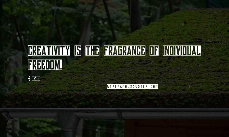 Osho Quotes: Creativity is the fragrance of individual freedom.