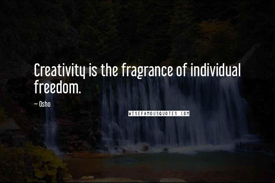 Osho Quotes: Creativity is the fragrance of individual freedom.