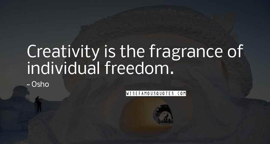 Osho Quotes: Creativity is the fragrance of individual freedom.