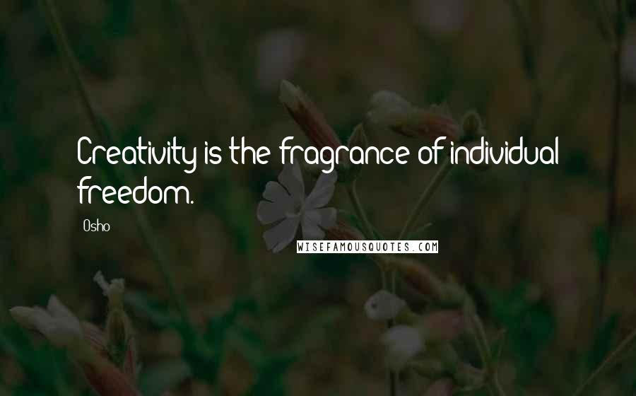 Osho Quotes: Creativity is the fragrance of individual freedom.