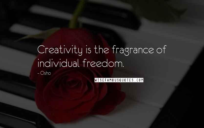 Osho Quotes: Creativity is the fragrance of individual freedom.