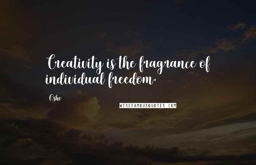 Osho Quotes: Creativity is the fragrance of individual freedom.