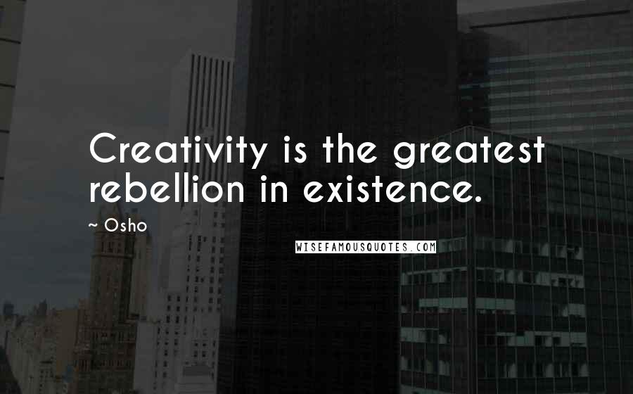 Osho Quotes: Creativity is the greatest rebellion in existence.