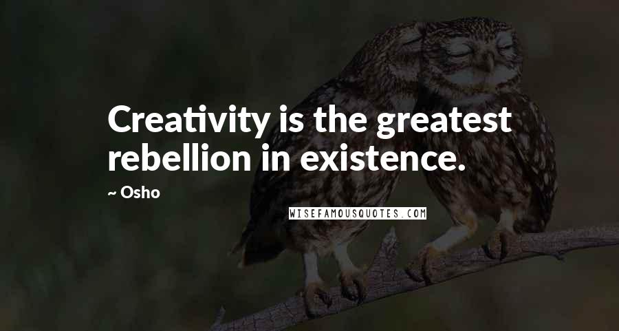 Osho Quotes: Creativity is the greatest rebellion in existence.