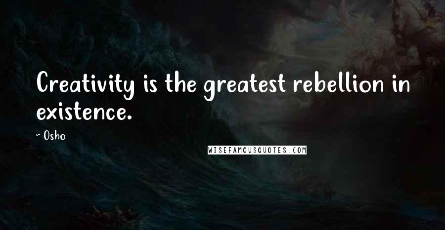 Osho Quotes: Creativity is the greatest rebellion in existence.