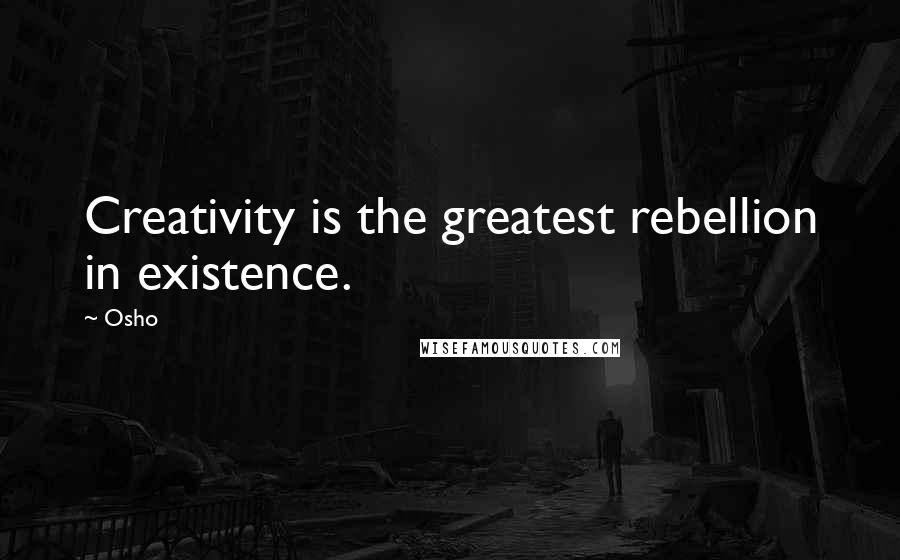 Osho Quotes: Creativity is the greatest rebellion in existence.