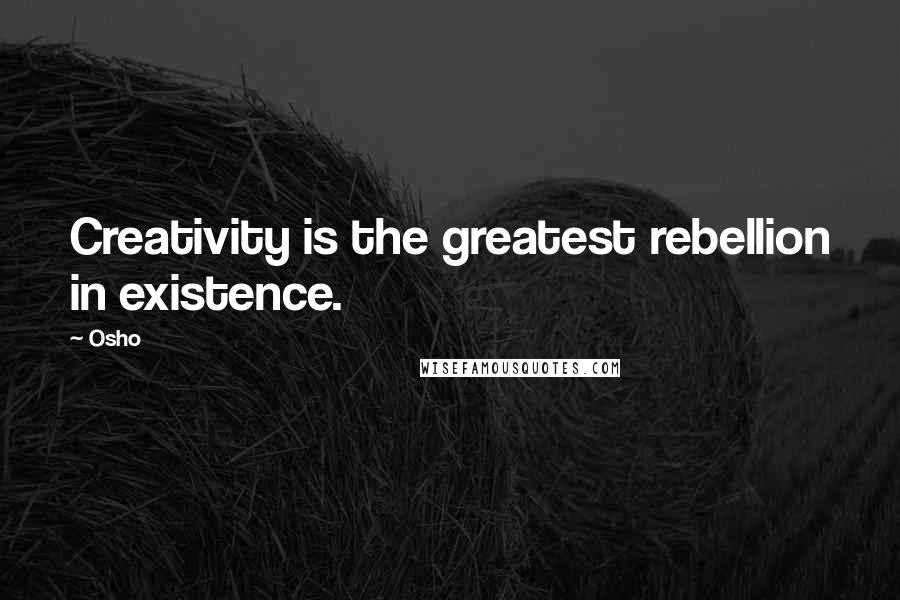 Osho Quotes: Creativity is the greatest rebellion in existence.