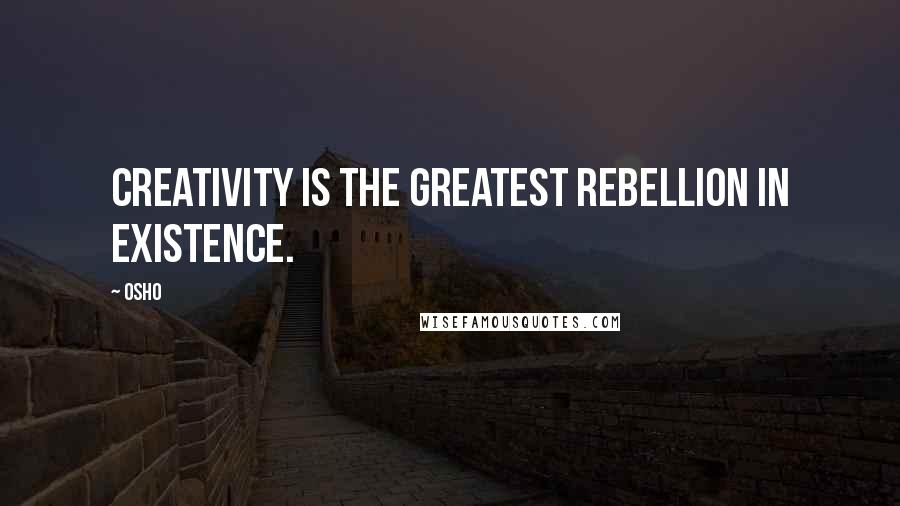 Osho Quotes: Creativity is the greatest rebellion in existence.