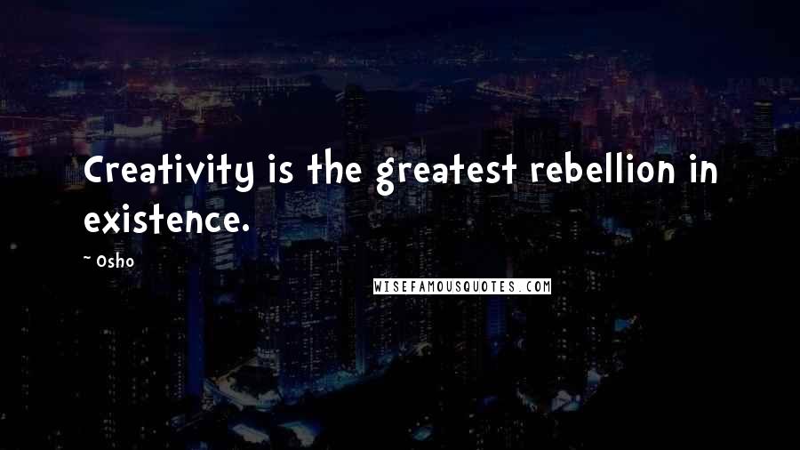 Osho Quotes: Creativity is the greatest rebellion in existence.