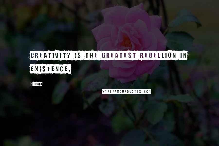 Osho Quotes: Creativity is the greatest rebellion in existence.