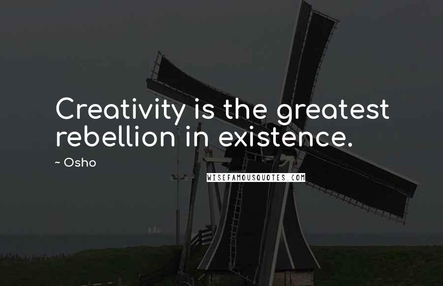 Osho Quotes: Creativity is the greatest rebellion in existence.