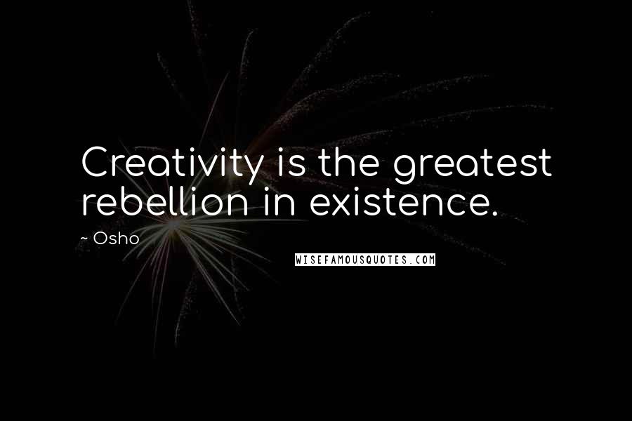 Osho Quotes: Creativity is the greatest rebellion in existence.