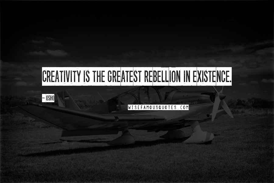 Osho Quotes: Creativity is the greatest rebellion in existence.