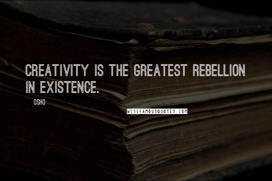 Osho Quotes: Creativity is the greatest rebellion in existence.