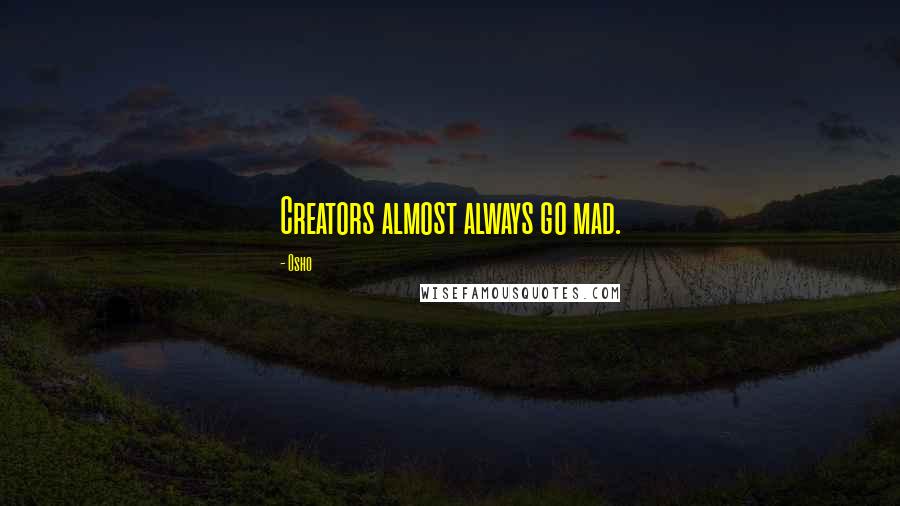 Osho Quotes: Creators almost always go mad.